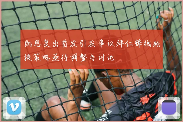 凯恩复出首发引发争议拜仁锋线轮换策略亟待调整与讨论