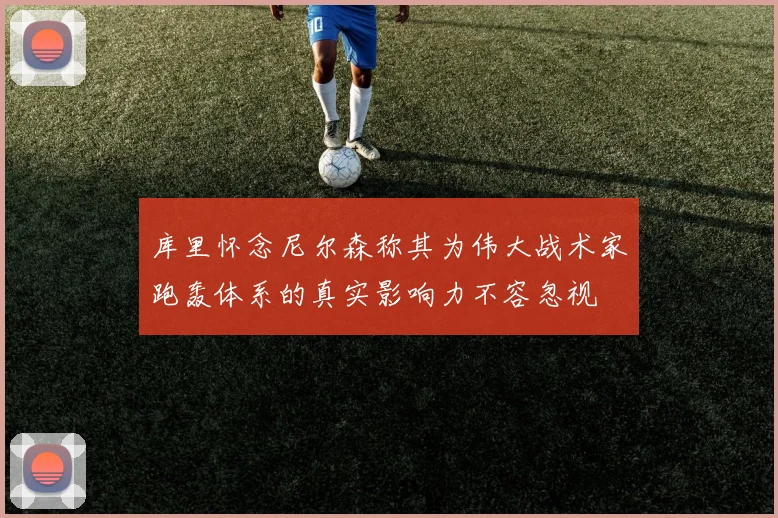 库里怀念尼尔森称其为伟大战术家跑轰体系的真实影响力不容忽视