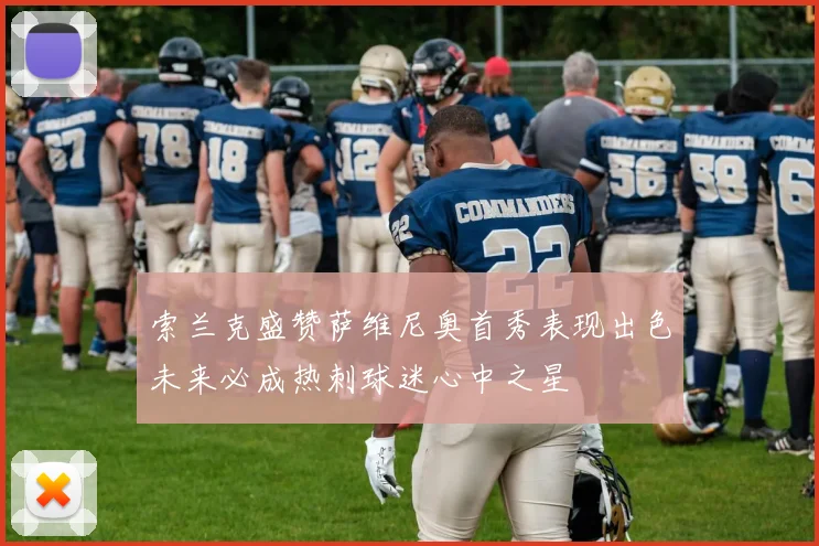 索兰克盛赞萨维尼奥首秀表现出色未来必成热刺球迷心中之星